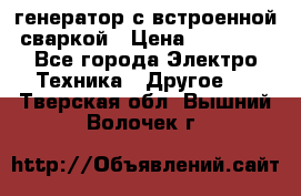 генератор с встроенной сваркой › Цена ­ 25 000 - Все города Электро-Техника » Другое   . Тверская обл.,Вышний Волочек г.